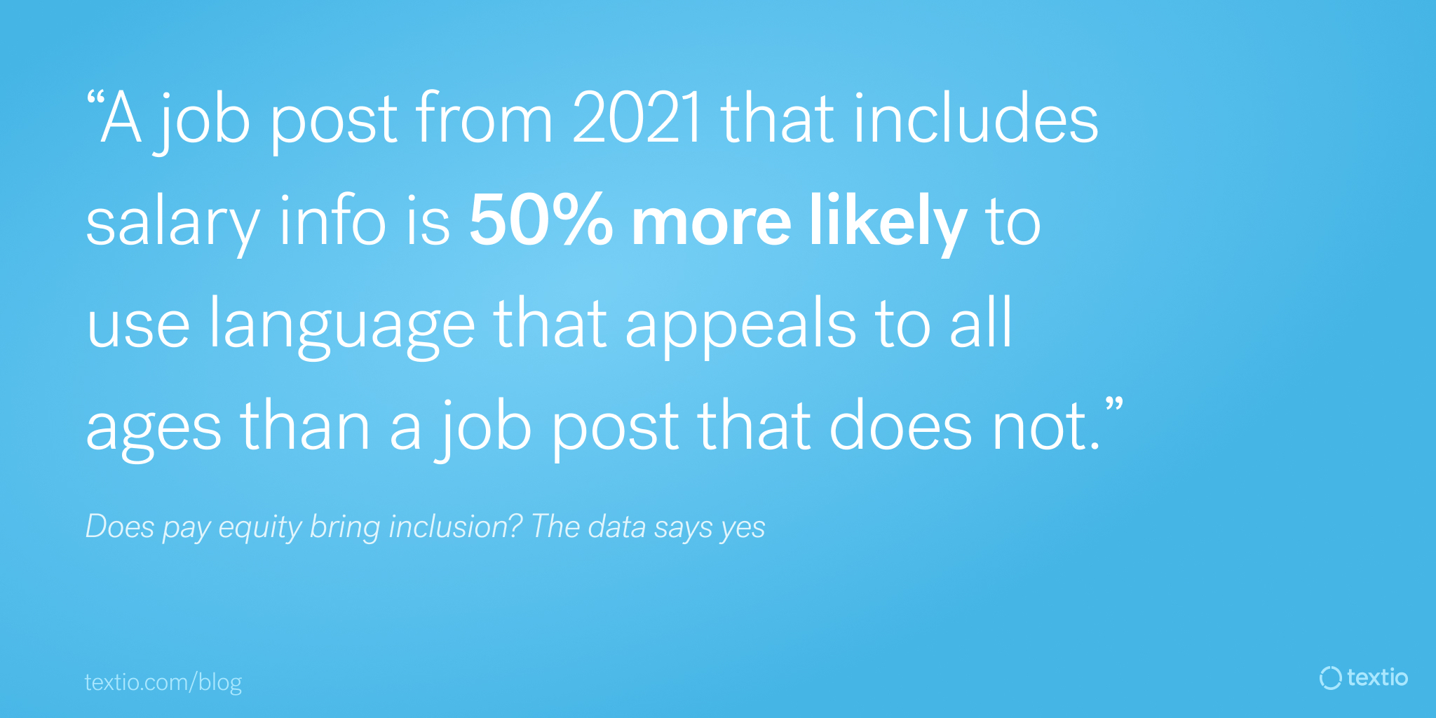 Graphic with quote ""A job post from 2021 that includes salary info is 50% more likely to use language that appeals to all ages than a job post that does not." Does pay equity bring inclusion? The data says yes"