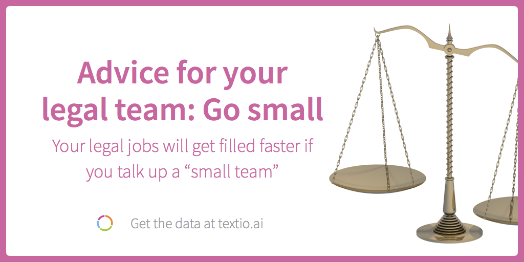 Advice for your legal team: Go small Your legal jobs will get filled faster if you talk up a "small team"